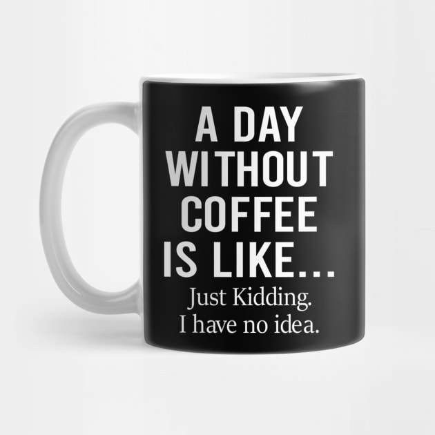 A Day Without Coffee Is Like Just Kidding I Have No Idea by DragonTees